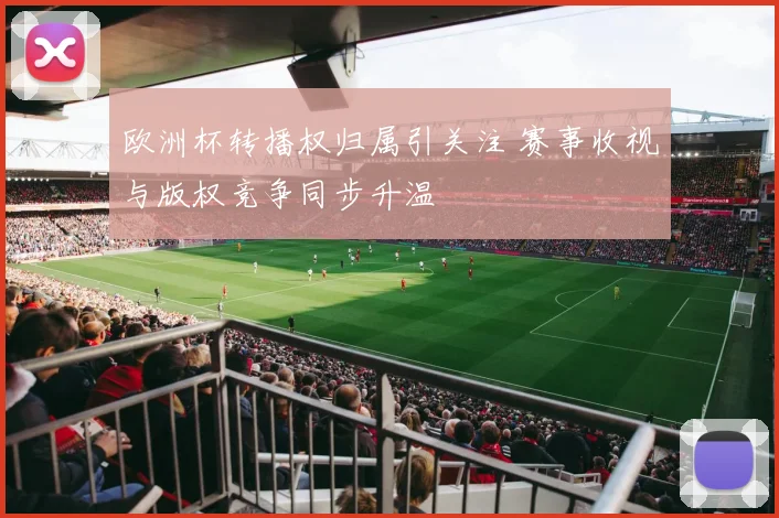 欧洲杯转播权归属引关注 赛事收视与版权竞争同步升温