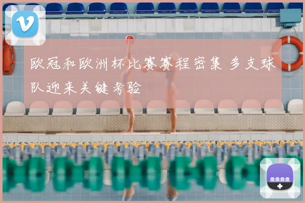 欧冠和欧洲杯比赛赛程密集 多支球队迎来关键考验