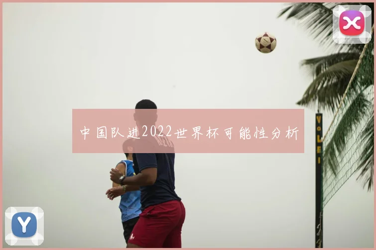 中国队进2022世界杯可能性分析