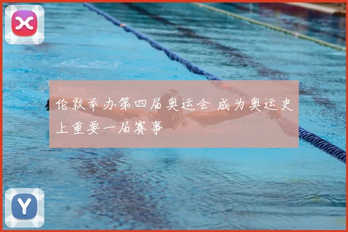伦敦举办第四届奥运会 成为奥运史上重要一届赛事