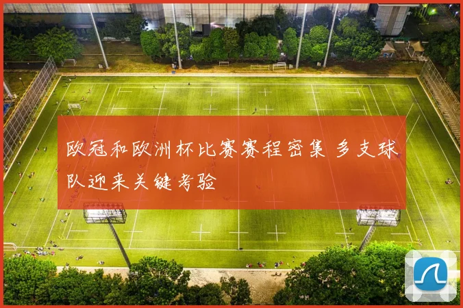 欧冠和欧洲杯比赛赛程密集 多支球队迎来关键考验