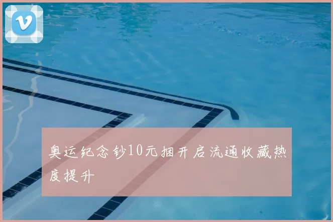 奥运纪念钞10元捆开启流通收藏热度提升